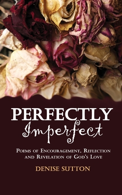 Perfectly Imperfect: Poems of Encouragement, Reflection and Revelation of God's Love
