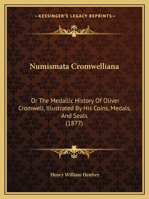 Numismata Cromwelliana: Or The Medallic History Of Oliver Cromwell, Illustrated By His Coins, Medals, And Seals (1877)