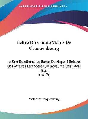 Lettre Du Comte Victor De Cruquenbourg: A Son Excellence Le Baron De Nagel, Ministre Des Affaires Etrangeres Du Royaume Des Pays-Bas (1817)