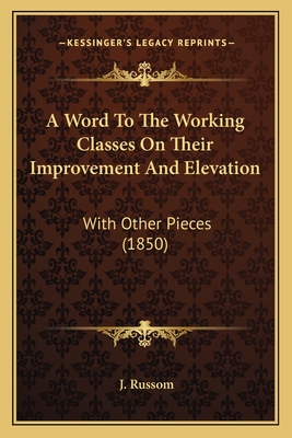 A Word To The Working Classes On Their Improvement And Elevation: With Other Pieces (1850)