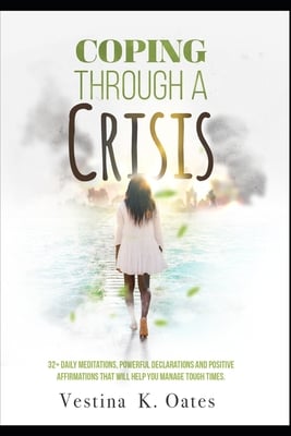 Coping Through a Crisis: 32+ Daily Meditations, Powerful Declarations and Positive Affirmations That Will Help You Manage Tough Times