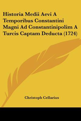 Historia Medii Aevi A Temporibus Constantini Magni Ad Constantinipolim A Turcis Captam Deducta (1724)