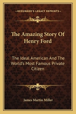 The Amazing Story Of Henry Ford: The Ideal American And The World's Most Famous Private Citizen