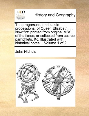The progresses, and public processions, of Queen Elizabeth. ... Now first printed from original MSS. of the times; or collected from scarce pamphlets,