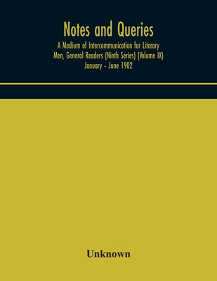 Notes And Queries; A Medium Of Intercommunication For Literary Men, General Readers (Ninth Series) (Volume Ix) January - June 1902