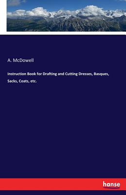 Instruction Book for Drafting and Cutting Dresses, Basques, Sacks, Coats, etc.