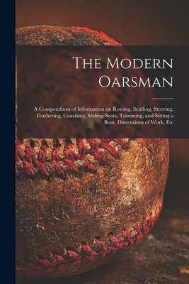 The Modern Oarsman [microform]: a Compendium of Information on Rowing, Sculling, Steering, Feathering, Coaching, Sliding-seats, Trimming, and Sitting