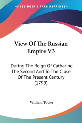 View Of The Russian Empire V3: During The Reign Of Catharine The Second And To The Close Of The Present Century (1799)