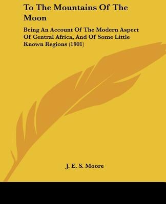 To The Mountains Of The Moon: Being An Account Of The Modern Aspect Of Central Africa, And Of Some Little Known Regions (1901)