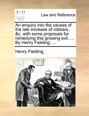 An enquiry into the causes of the late increase of robbers, &c. with some proposals for remedying this growing evil. ... By Henry Fielding, ...