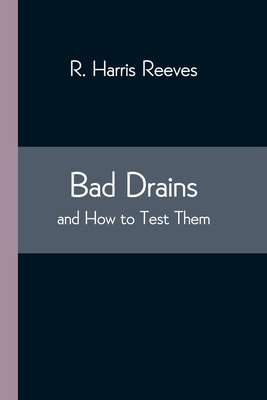 Bad Drains; And How To Test Them: With Notes On The Ventilation Of Sewers, Drains, And Sanitary Fittings, And The Origin And Transmission Of Zymotic D