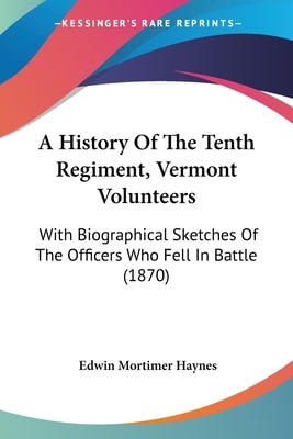 A History Of The Tenth Regiment, Vermont Volunteers: With Biographical Sketches Of The Officers Who Fell In Battle (1870)