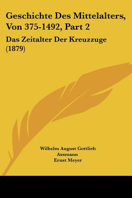 Geschichte Des Mittelalters, Von 375-1492, Part 2: Das Zeitalter Der Kreuzzuge (1879)