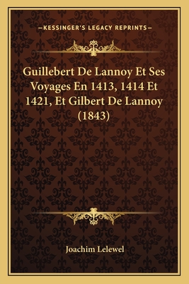 Guillebert De Lannoy Et Ses Voyages En 1413, 1414 Et 1421, Et Gilbert De Lannoy (1843)