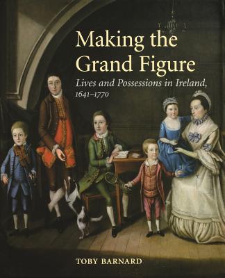 Making the Grand Figure: Lives and Possessions in Ireland, 1641-1770