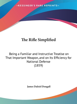 The Rifle Simplified: Being a Familiar and Instructive Treatise on That Important Weapon, and on Its Efficiency for National Defense (1859)