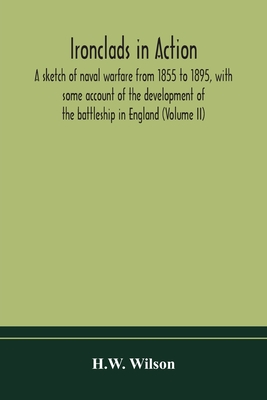 Ironclads In Action; A Sketch Of Naval Warfare From 1855 To 1895, With Some Account Of The Development Of The Battleship In England (Volume Ii)
