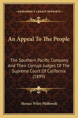 An Appeal To The People: The Southern Pacific Company And Their Corrupt Judges Of The Supreme Court Of California (1899)