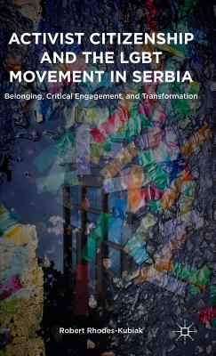 Activist Citizenship and the LGBT Movement in Serbia: Belonging, Critical Engagement, and Transformation
