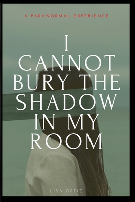 I Cannot Bury the Shadow In My Room: A Paranormal Experience