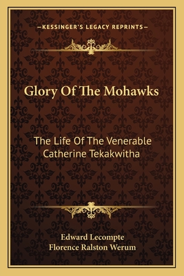 Glory Of The Mohawks: The Life Of The Venerable Catherine Tekakwitha