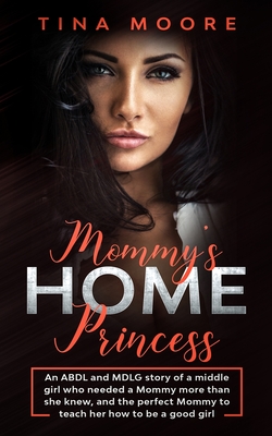 Mommy's Home, Princess: An ABDL and MDLG story of a middle girl who needed a Mommy more than she knew, and the perfect Mommy to teach her how to be a