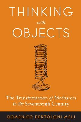Thinking with Objects: The Transformation of Mechanics in the Seventeenth Century