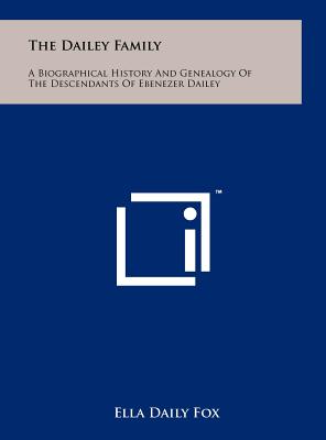 The Dailey Family: A Biographical History And Genealogy Of The Descendants Of Ebenezer Dailey
