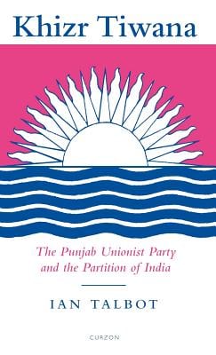 Khizr Tiwana, the Punjab Unionist Party and the Partition of India