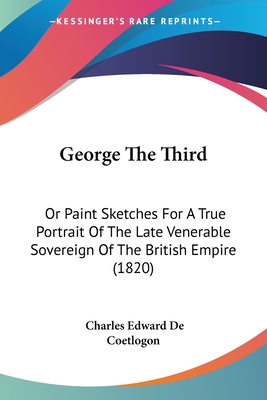 George The Third: Or Paint Sketches For A True Portrait Of The Late Venerable Sovereign Of The British Empire (1820)