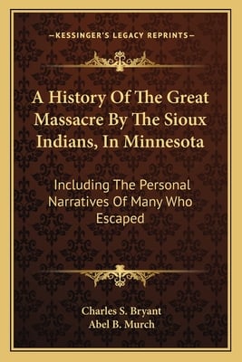 A History Of The Great Massacre By The Sioux Indians, In Minnesota: Including The Personal Narratives Of Many Who Escaped