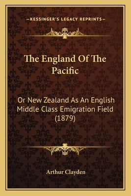 The England Of The Pacific: Or New Zealand As An English Middle Class Emigration Field (1879)