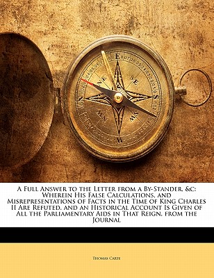 A Full Answer to the Letter from a By-Stander, &c: Wherein His False Calculations, and Misrepresentations of Facts in the Time of King Charles II Are