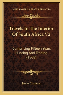 Travels In The Interior Of South Africa V2: Comprising Fifteen Years' Hunting And Trading (1868)