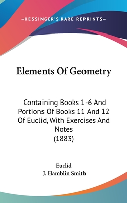 Elements Of Geometry: Containing Books 1-6 And Portions Of Books 11 And 12 Of Euclid, With Exercises And Notes (1883)