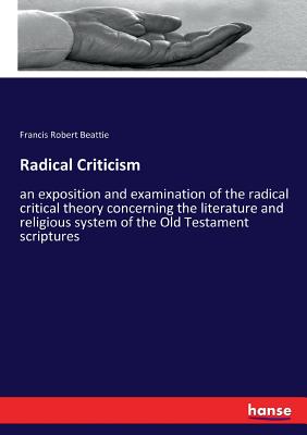 Radical Criticism: an exposition and examination of the radical critical theory concerning the literature and religious system of the Old Testament sc
