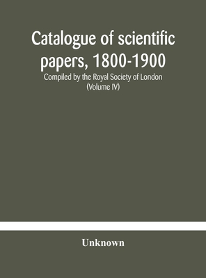 Catalogue Of Scientific Papers, 1800-1900 Compiled By The Royal Society Of London (Volume Iv)