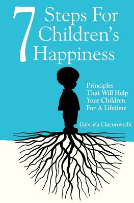 7 Steps For Children's Happiness: Principles That Will Help Your Children For A Lifetime
