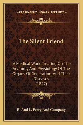 The Silent Friend: A Medical Work, Treating On The Anatomy And Physiology Of The Organs Of Generation, And Their Diseases (1847)