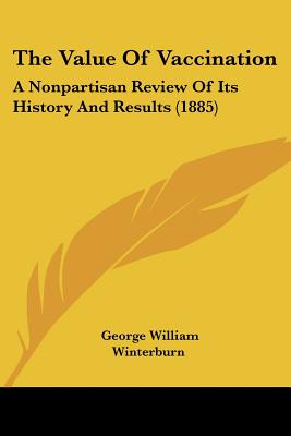 The Value Of Vaccination: A Nonpartisan Review Of Its History And Results (1885)