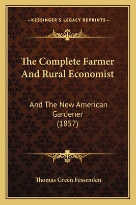 The Complete Farmer And Rural Economist: And The New American Gardener (1857)