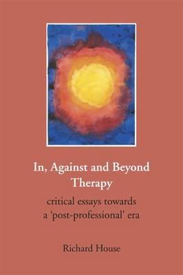 In, Against and Beyond Therapy: Critical Essays Towards a Post-Professional Era