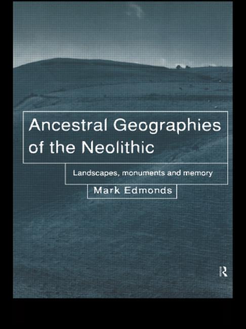 Ancestral Geographies of the Neolithic: Landscapes, Monuments and Memory