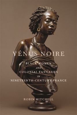 Vénus Noire: Black Women and Colonial Fantasies in Nineteenth-Century France