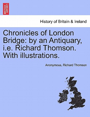 Chronicles of London Bridge: by an Antiquary, i.e. Richard Thomson. With illustrations.