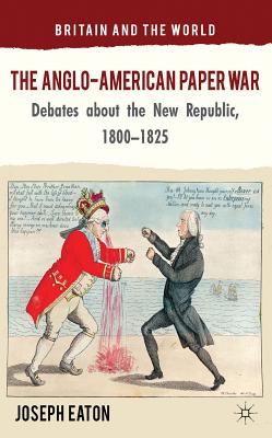 The Anglo-American Paper War: Debates about the New Republic, 1800-1825