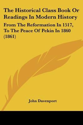 The Historical Class Book Or Readings In Modern History: From The Reformation In 1517, To The Peace Of Pekin In 1860 (1861)