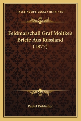 Feldmarschall Graf Moltke's Briefe Aus Russland (1877)