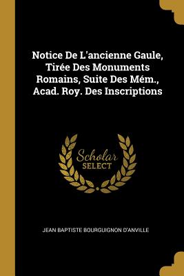Notice De L'ancienne Gaule, Tirée Des Monuments Romains, Suite Des Mém., Acad. Roy. Des Inscriptions