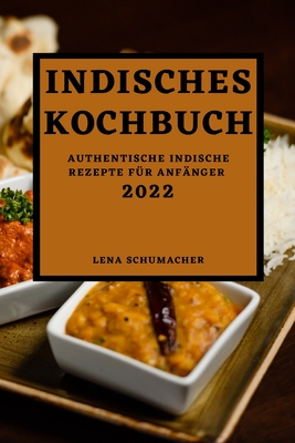 Indisches Kochbuch 2022: Authentische Indische Rezepte Für Anfänger